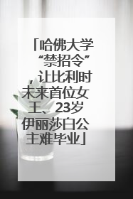 哈佛大学“禁招令”，让比利时未来首位女王、23岁伊丽莎白公主难毕业