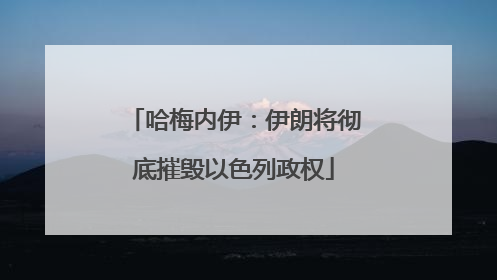 哈梅内伊：伊朗将彻底摧毁以色列政权