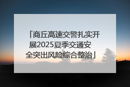 商丘高速交警扎实开展2025夏季交通安全突出风险综合整治