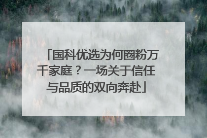 国科优选为何圈粉万千家庭？一场关于信任与品质的双向奔赴