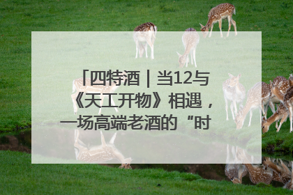 四特酒｜当12与《天工开物》相遇，一场高端老酒的“时间对话”即将启幕