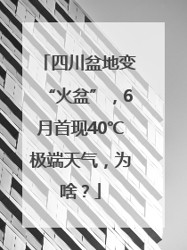 四川盆地变“火盆”，6月首现40℃极端天气，为啥？