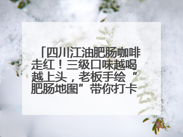 四川江油肥肠咖啡走红！三级口味越喝越上头，老板手绘“肥肠地图”带你打卡李白故里