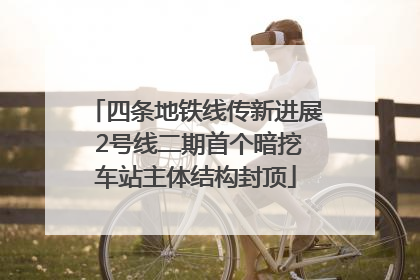 四条地铁线传新进展 2号线二期首个暗挖车站主体结构封顶
