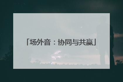 场外音：协同与共赢