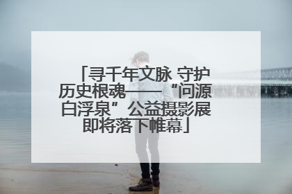寻千年文脉 守护历史根魂——“问源白浮泉”公益摄影展即将落下帷幕
