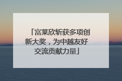 富莱欣斩获多项创新大奖，为中越友好交流贡献力量