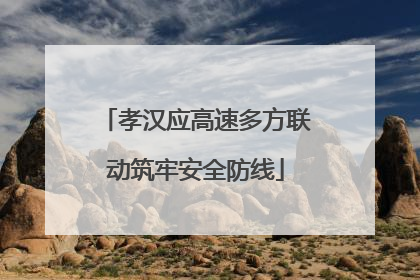 孝汉应高速多方联动筑牢安全防线