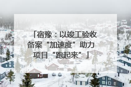 宿豫：以竣工验收备案“加速度”助力项目“跑起来”