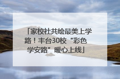 家校社共绘最美上学路！丰台30校“彩色学安路”暖心上线