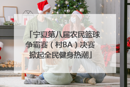宁夏第八届农民篮球争霸赛（村BA）决赛掀起全民健身热潮