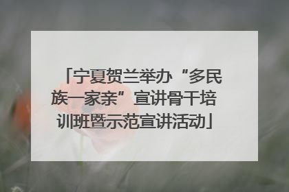 宁夏贺兰举办“多民族一家亲”宣讲骨干培训班暨示范宣讲活动