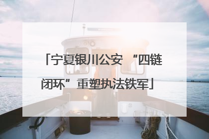 宁夏银川公安 “四链闭环”重塑执法铁军