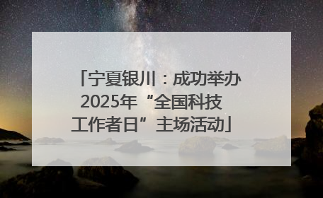 宁夏银川：成功举办2025年“全国科技工作者日”主场活动