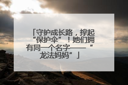 守护成长路，撑起“保护伞”！她们拥有同一个名字——“龙法妈妈”