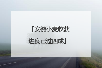 安徽小麦收获进度已过四成