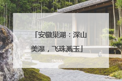 安徽巢湖：深山美瀑，飞珠溅玉