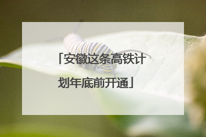 安徽这条高铁计划年底前开通