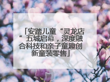 安踏儿童“灵龙店”五城启幕，深度融合科技和亲子童趣创新童装零售