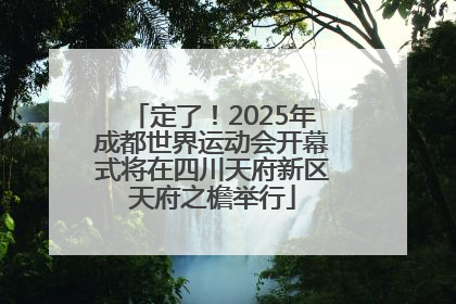 定了！2025年成都世界运动会开幕式将在四川天府新区天府之檐举行