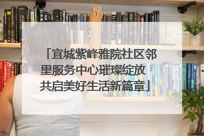 宜城紫峰雅院社区邻里服务中心璀璨绽放 共启美好生活新篇章