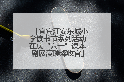 宜宾江安东城小学读书节系列活动在庆“六一”课本剧展演璀璨收官