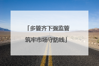 多管齐下强监管 筑牢市场守防线