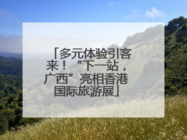多元体验引客来！“下一站，广西”亮相香港国际旅游展