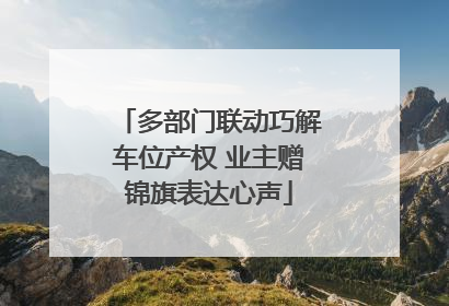 多部门联动巧解车位产权 业主赠锦旗表达心声