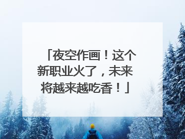 夜空作画！这个新职业火了，未来将越来越吃香！
