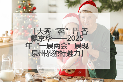 大秀“茗”片 香飘京华——2025年“一展两会”展现泉州茶独特魅力