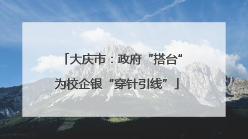 大庆市：政府“搭台”为校企银“穿针引线”