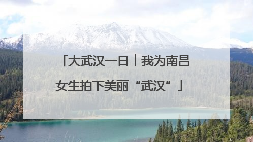 大武汉一日︱我为南昌女生拍下美丽“武汉”