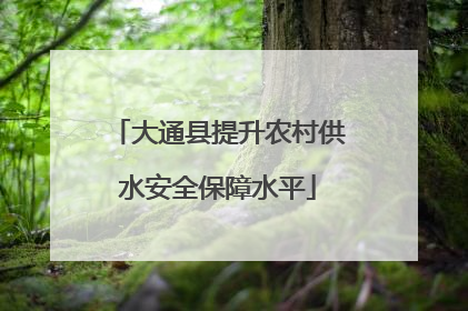 大通县提升农村供水安全保障水平