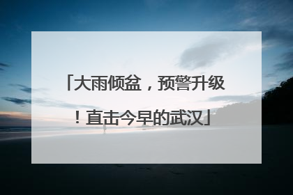 大雨倾盆，预警升级！直击今早的武汉