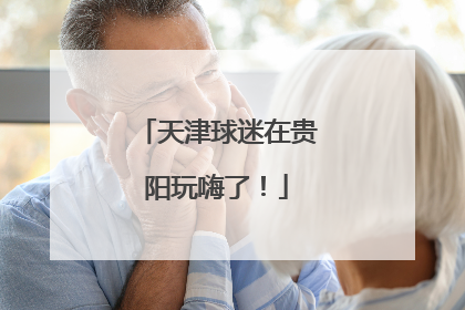 天津球迷在贵阳玩嗨了！