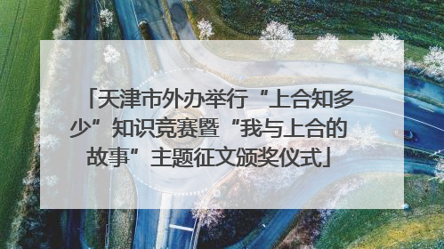 天津市外办举行“上合知多少”知识竞赛暨“我与上合的故事”主题征文颁奖仪式