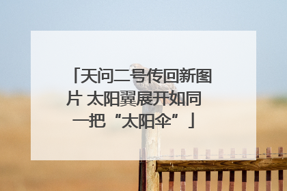 天问二号传回新图片 太阳翼展开如同一把“太阳伞”