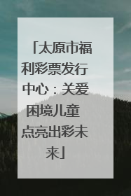 太原市福利彩票发行中心：关爱困境儿童 点亮出彩未来