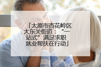 太原市杏花岭区大东关街道：“一站式”满足求职 就业帮扶在行动