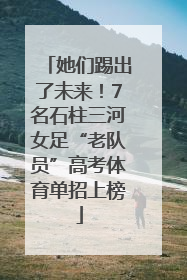 她们踢出了未来！7名石柱三河女足“老队员”高考体育单招上榜
