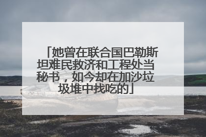 她曾在联合国巴勒斯坦难民救济和工程处当秘书，如今却在加沙垃圾堆中找吃的