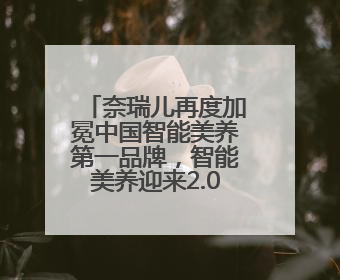 奈瑞儿再度加冕中国智能美养第一品牌，智能美养迎来2.0时代