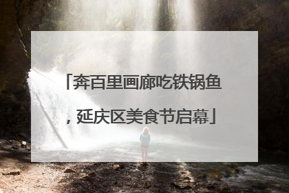奔百里画廊吃铁锅鱼，延庆区美食节启幕