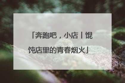 奔跑吧，小店丨馄饨店里的青春烟火