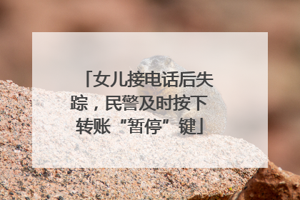 女儿接电话后失踪，民警及时按下转账“暂停”键