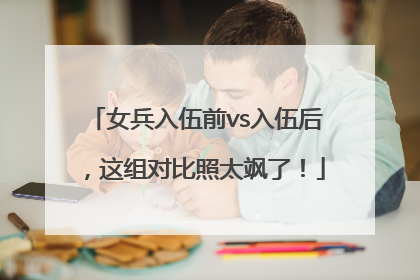 女兵入伍前vs入伍后，这组对比照太飒了！