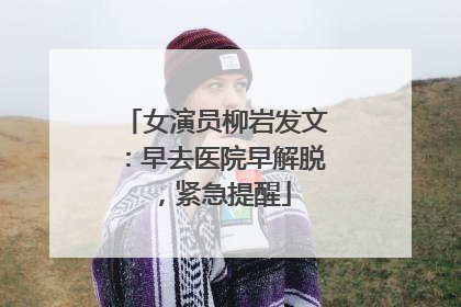 女演员柳岩发文：早去医院早解脱，紧急提醒