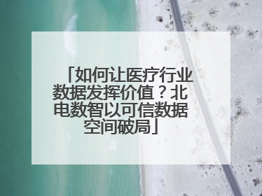 如何让医疗行业数据发挥价值？北电数智以可信数据空间破局