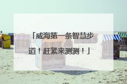 威海第一条智慧步道！赶紧来测测！